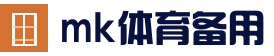 mk体育 (mk sports)官网 - mk sports比分同步与体育资讯