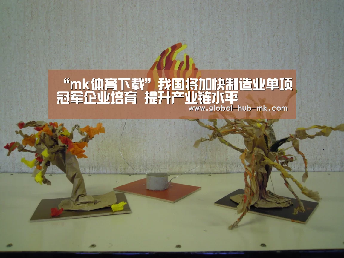 “mk体育下载”我国将加快制造业单项冠军企业培育 提升产业链水平(图3) mk体育备用