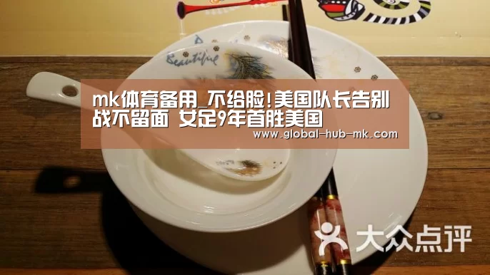 mk体育备用_不给脸!美国队长告别战不留面 女足9年首胜美国(图2) mk体育app
