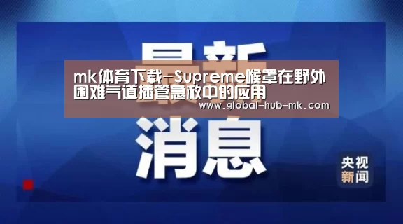 mk体育下载-Supreme喉罩在野外困